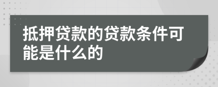 抵押贷款的贷款条件可能是什么的