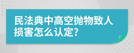 民法典中高空抛物致人损害怎么认定?