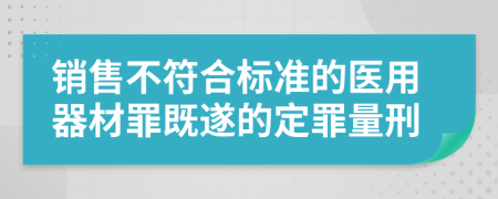 销售不符合标准的医用器材罪既遂的定罪量刑