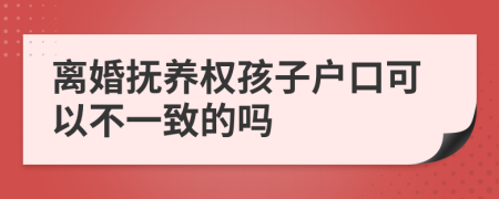 离婚抚养权孩子户口可以不一致的吗