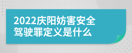 2022庆阳妨害安全驾驶罪定义是什么