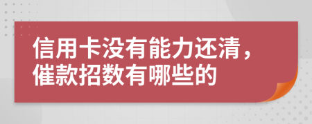 信用卡没有能力还清，催款招数有哪些的