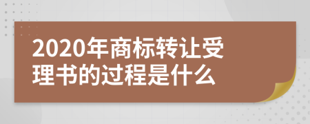 2020年商标转让受理书的过程是什么