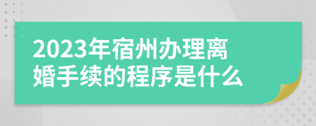 2023年宿州办理离婚手续的程序是什么