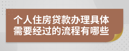 个人住房贷款办理具体需要经过的流程有哪些