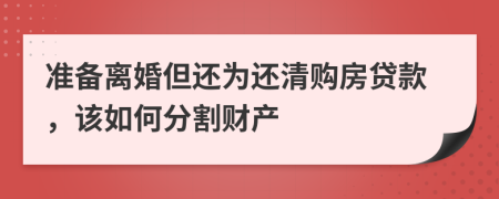 准备离婚但还为还清购房贷款，该如何分割财产