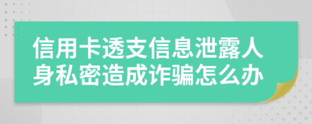 信用卡透支信息泄露人身私密造成诈骗怎么办