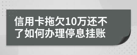 信用卡拖欠10万还不了如何办理停息挂账