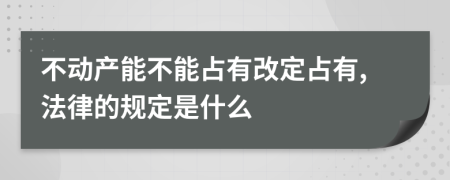 不动产能不能占有改定占有,法律的规定是什么