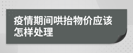 疫情期间哄抬物价应该怎样处理