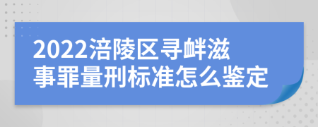 2022涪陵区寻衅滋事罪量刑标准怎么鉴定