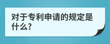 对于专利申请的规定是什么?