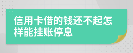 信用卡借的钱还不起怎样能挂账停息