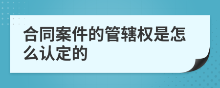 合同案件的管辖权是怎么认定的