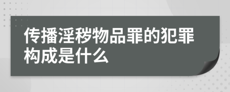 传播淫秽物品罪的犯罪构成是什么