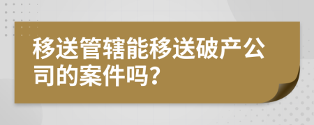 移送管辖能移送破产公司的案件吗？