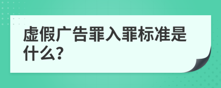 虚假广告罪入罪标准是什么？