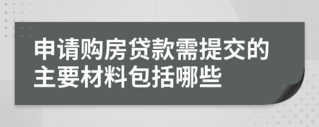 申请购房贷款需提交的主要材料包括哪些