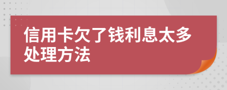 信用卡欠了钱利息太多处理方法