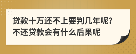 贷款十万还不上要判几年呢？不还贷款会有什么后果呢