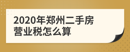 2020年郑州二手房营业税怎么算