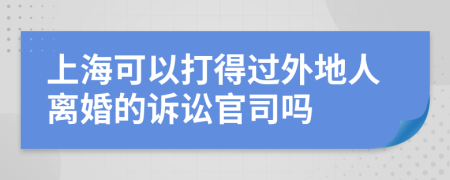 上海可以打得过外地人离婚的诉讼官司吗