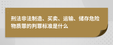 刑法非法制造、买卖、运输、储存危险物质罪的判罪标准是什么