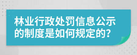 林业行政处罚信息公示的制度是如何规定的？