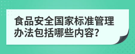 食品安全国家标准管理办法包括哪些内容？