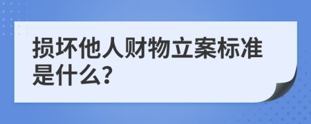 损坏他人财物立案标准是什么？