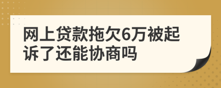 网上贷款拖欠6万被起诉了还能协商吗