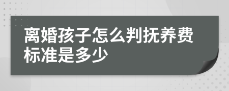 离婚孩子怎么判抚养费标准是多少