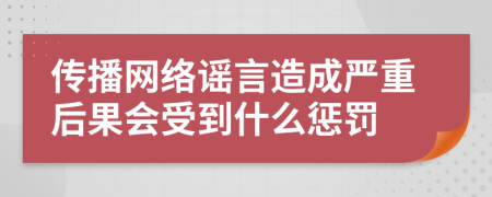 传播网络谣言造成严重后果会受到什么惩罚