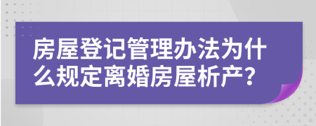 房屋登记管理办法为什么规定离婚房屋析产？