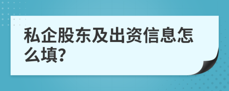 私企股东及出资信息怎么填？