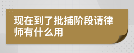 现在到了批捕阶段请律师有什么用