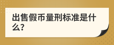 出售假币量刑标准是什么？