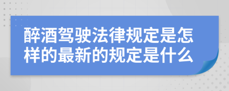 醉酒驾驶法律规定是怎样的最新的规定是什么