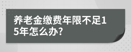 养老金缴费年限不足15年怎么办?