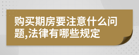 购买期房要注意什么问题,法律有哪些规定