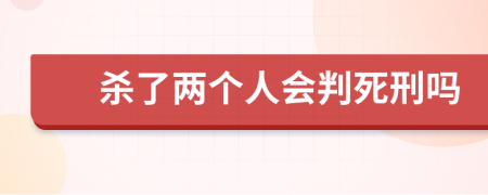 杀了两个人会判死刑吗