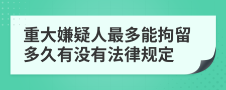 重大嫌疑人最多能拘留多久有没有法律规定