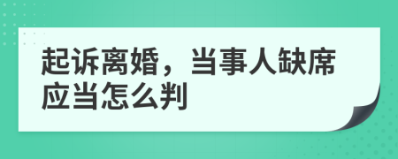 起诉离婚，当事人缺席应当怎么判