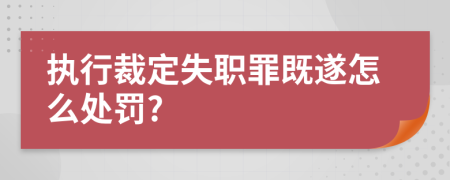 执行裁定失职罪既遂怎么处罚?