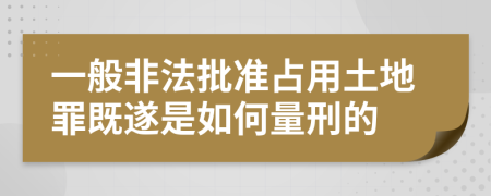 一般非法批准占用土地罪既遂是如何量刑的