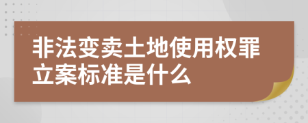 非法变卖土地使用权罪立案标准是什么