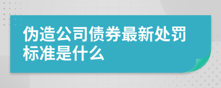 伪造公司债券最新处罚标准是什么