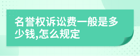 名誉权诉讼费一般是多少钱,怎么规定
