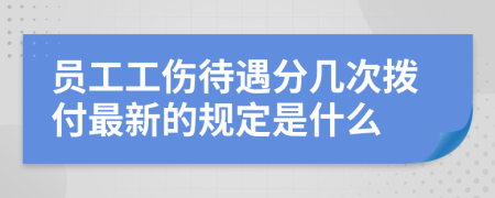 员工工伤待遇分几次拨付最新的规定是什么