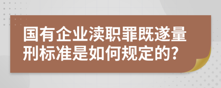 国有企业渎职罪既遂量刑标准是如何规定的?